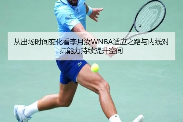 从出场时间变化看李月汝WNBA适应之路与内线对抗能力持续提升空间