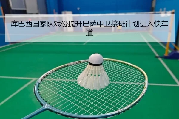 库巴西国家队戏份提升巴萨中卫接班计划进入快车道